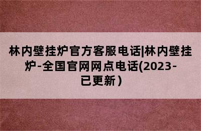 林内壁挂炉官方客服电话|林内壁挂炉-全国官网网点电话(2023-已更新）